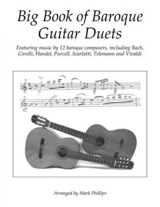 Knjiga Big Book of Baroque Guitar Duets: Featuring music by 12 baroque composers, including Bach, Corelli, Handel, Purcell, Scarlatti, Telemann and Vivaldi Mark Phillips