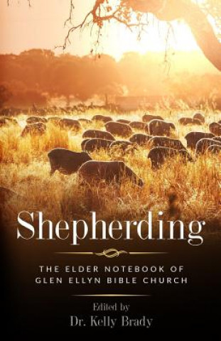 Könyv Shepherding: The Elder Notebook of Glen Ellyn Bible Church Kelly Brady