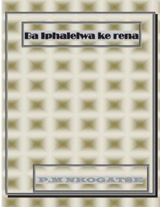 Kniha Ba Iphalelwa Ke Rena Mr Phillip Maphehle Nkogatse
