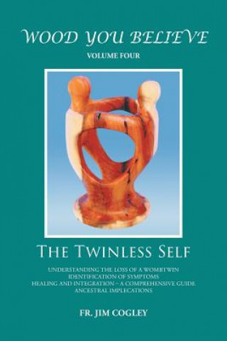 Könyv Wood You Believe Volume 4: The Twinless Self (New Edition) Father Jim Cogley