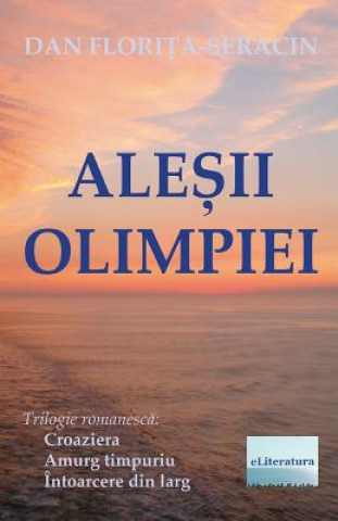 Könyv Alesii Olimpiei: Trilogie Romanesca: Croaziera, Amurg Timpuriu, Intoarcere Din Larg Dan Florita-Seracin