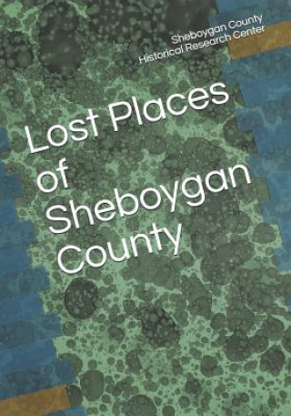 Könyv Lost Places of Sheboygan County Sheboygan County Histor Research Center