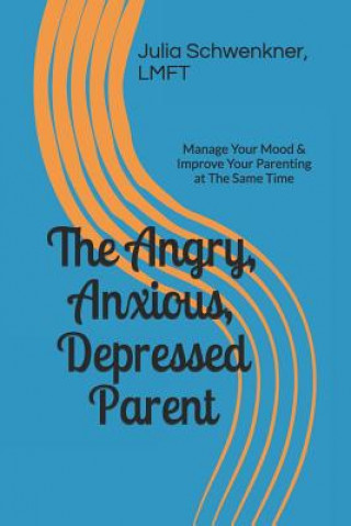 Kniha The Angry, Anxious, Depressed Parent: Manage Your Mood & Improve Your Parenting at the Same Time Julia a Schwenkner