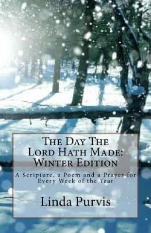 Kniha The Day The Lord Hath Made: Winter Edition: A Scripture, a Poem and a Prayer for Every Week of the Year Linda Purvis