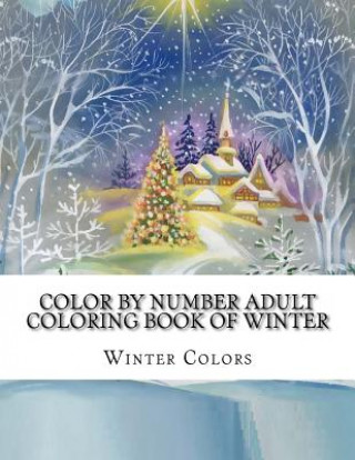 Book Color By Number Adult Coloring Book of Winter: Festive Winter Fun Holiday Christmas Winter Season Coloring Book Winter Colors