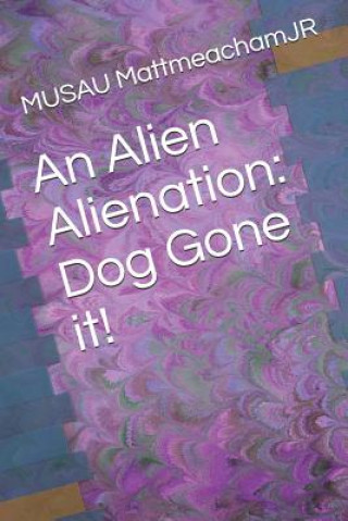 Könyv An Alien Alienation: Dog Gone It! Musau Mattmeachamjr