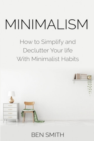 Könyv Minimalism: How to Simplify and Declutter Your life With Minimalist Habits Ben Smith