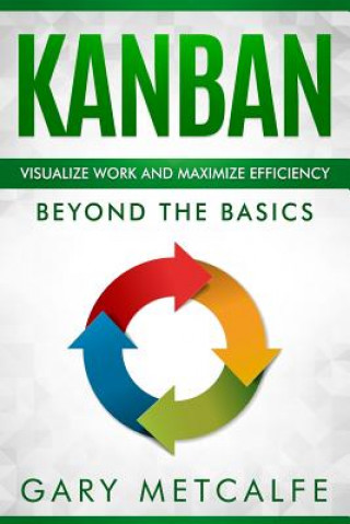 Könyv Kanban: Visualize Work and Maximize Efficiency: Beyond the Basics Gary Metcalfe