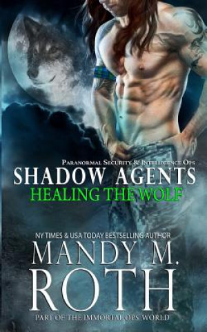 Knjiga Healing the Wolf: Paranormal Security and Intelligence Ops Shadow Agents: Part of the Immortal Ops World Mandy M Roth