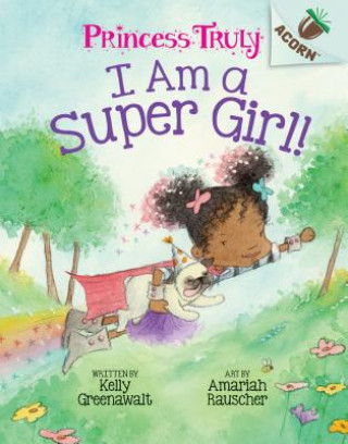 Книга I Am a Super Girl!: An Acorn Book (Princess Truly #1): Volume 1 Kelly Greenawalt