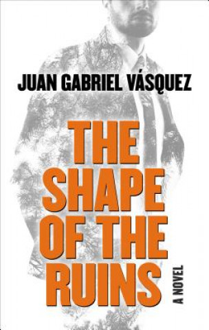 Könyv The Shape of the Ruins Juan Gabriel Vasquez