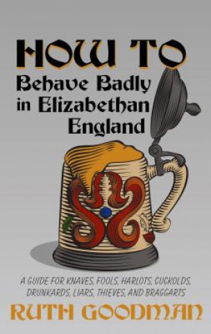 Kniha HOW TO BEHAVE BADLY IN ELIZABETHAN ENGLA Ruth Goodman