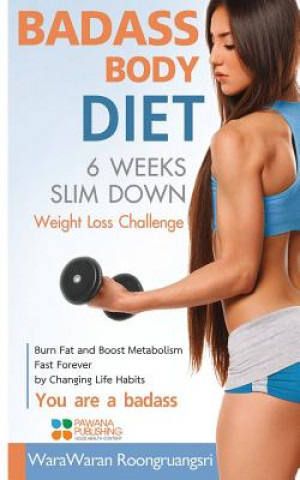 Książka Badass Body Diet 6 Weeks Slim Down: Weight Loss Challenge, Burn Fat and Boost Metabolism Fast Forever by Changing Life Habits, You Are a Badass Warawaran Roongruangsri