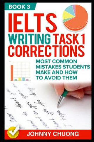 Carte Ielts Writing Task 1 Corrections: Most Common Mistakes Students Make and How to Avoid Them (Book 3) Johnny Chuong