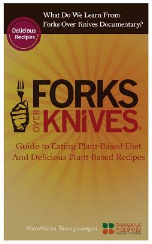 Carte What Do We Learn from the Forks Over Knives: Guide to Healthy Eating and Lifestyle with Natural Plant-Based Diet Foods, and Delicious Plant-Based Reci Warawaran Roongruangsri