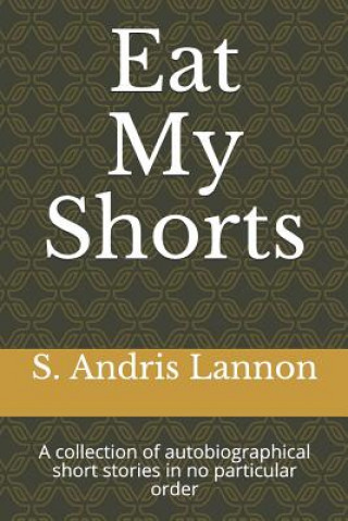 Libro Eat My Shorts: A Collection of Autobiographical Short Stories in No Particular Order S Andris Lannon