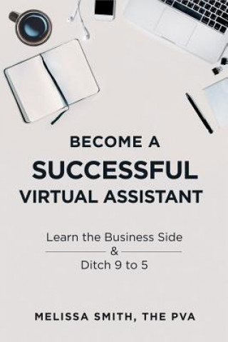 Kniha Become a Successful Virtual Assistant: Learn the Business Side & Ditch 9 to 5 Melissa Smith