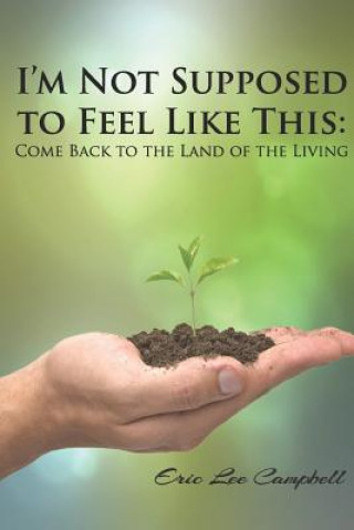Book I'm Not Supposed to Feel Like This: Come Back to the Land of the Living Eric Lee Campbell