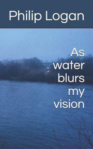 Kniha As Water Blurs My Vision Philip Logan