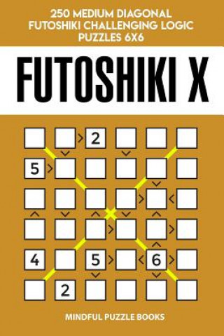 Knjiga Futoshiki X: 250 Medium Diagonal Futoshiki Challenging Logic Puzzles 6x6 Mindful Puzzle Books