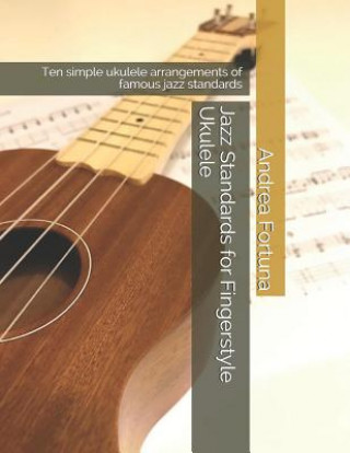 Kniha Jazz Standards for Fingerstyle Ukulele: Ten Simple Ukulele Arrangements of Famous Jazz Standards Andrea Fortuna