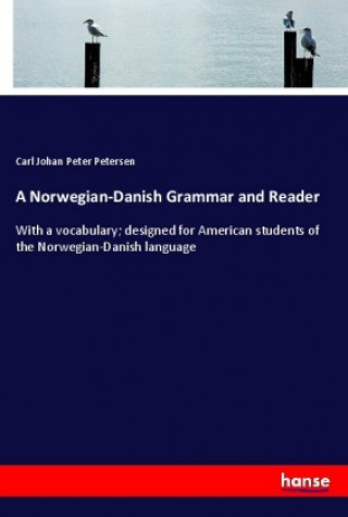 Carte A Norwegian-Danish Grammar and Reader Carl Johan Peter Petersen