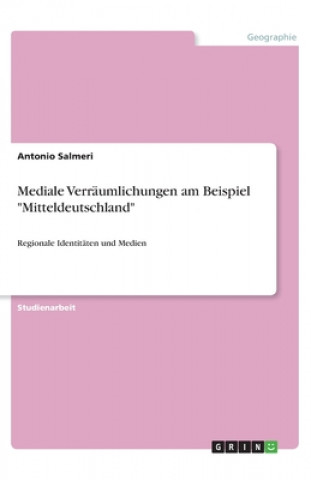 Carte Mediale Verräumlichungen am Beispiel "Mitteldeutschland" Antonio Salmeri