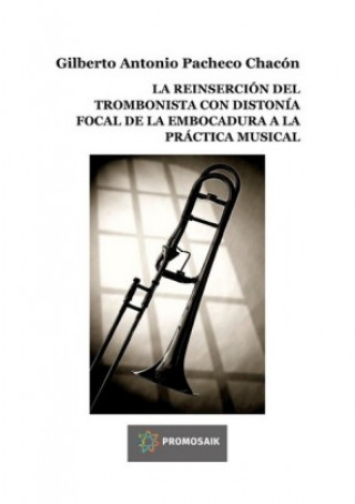 Könyv LA REINSERCIÓN DEL TROMBONISTA CON DISTONÍA FOCAL DE LA EMBOCADURA A LA PRÁCTICA MUSICAL Gilberto Antonio Pacheco Chacón