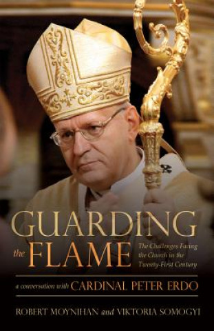 Livre Guarding the Flame: The Challenges Facing the Church in the Twenty-First Century: A Conversation with Cardinal Peter Erdo Robert Moynihan