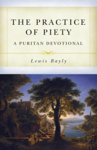 Knjiga The Practice of Piety: A Puritan Devotional Manual Lewis Bayly