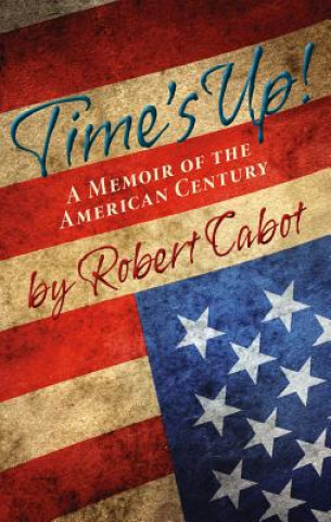 Carte Time's Up!: A Memoir of the American Century Robert Cabot