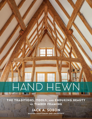 Könyv Hand Hewn: The Traditions, Tools and Enduring Beauty of Timber Framing Jack A. Sobon