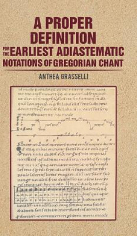 Könyv Proper Definition for the Earliest Adiastematic Notations of Gregorian Chant Anthea Grasselli