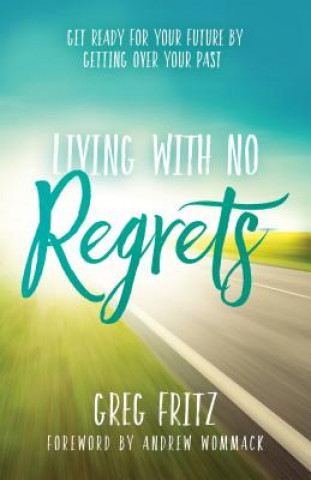 Kniha Living with No Regrets: Get Ready for Your Future, by Getting Over Your Past Greg Fritz