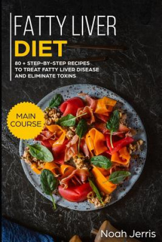 Kniha Fatty Liver Diet: Main Course - 80+ Step-By-Step Recipes to Treat Fatty Liver Disease and Eliminate Toxins (Proven Recipes to Cure Fatty Noah Jerris