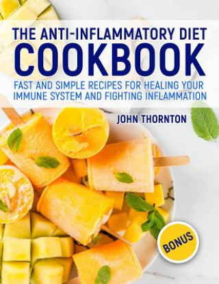 Könyv The Anti-Inflammatory Diet Cookbook: Fast and Simple Recipes for Healing Your Immune System and Fighting Inflammation John Thornton
