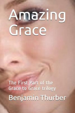 Carte Amazing Grace: The First Part of the Grace to Grace Trilogy Benjamin N Thurber