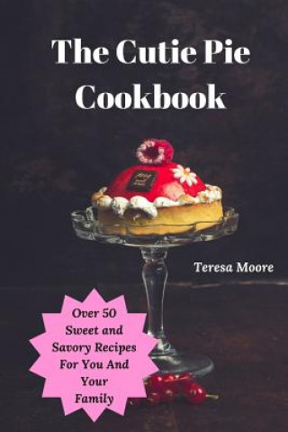 Knjiga The Cutie Pie Cookbook: Over 50 Sweet and Savory Recipes for You and Your Family Teresa Moore