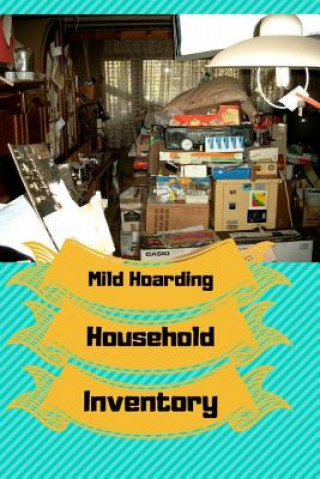 Carte Mild Hoarding Household Inventory: Use This Book to Begin Working Through Your Hoarding Tendencies. Create Sections to "toss Out," to "donate," and to Monna Ellithorpe