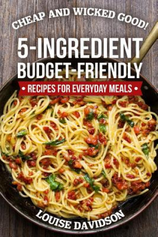 Kniha Cheap and Wicked Good!: 5-Ingredient Budget-Friendly Recipes for Everyday Meals Louise Davidson