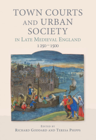 Book Town Courts and Urban Society in Late Medieval England, 1250-1500 Richard Goddard