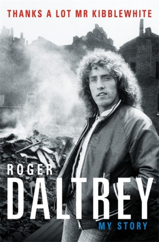 Carte Roger Daltrey: Thanks a lot Mr Kibblewhite, The Sunday Times Bestseller Roger Daltrey