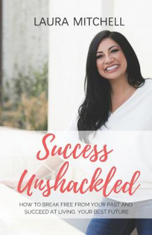 Kniha Success Unshackled: How to Break Free from Your Past and Succeed at Living Your Best Future Laura Mitchell