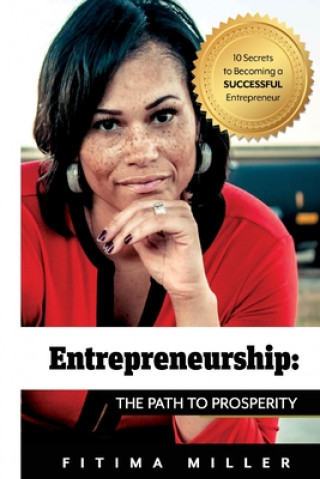 Carte Entrepreneurship The Path to Prosperity: 10 Secrets to becoming a successful entrepreneur Mrs Fitima Miller