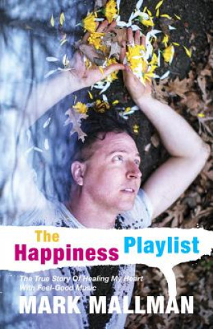 Kniha The Happiness Playlist: The True Story of Healing My Heart with Feel-Good Music Mark Mallman