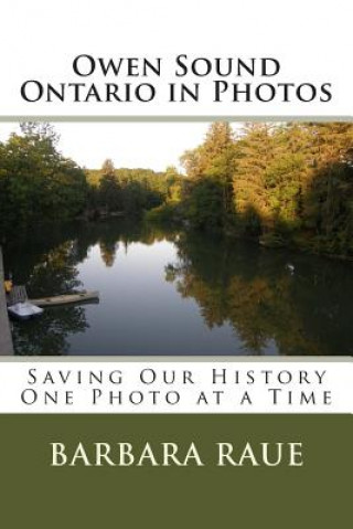 Book Owen Sound Ontario in Photos: Saving Our History One Photo at a Time Barbara Raue