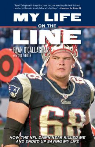 Könyv My Life on the Line: How the NFL Damn Near Killed Me and Ended Up Saving My Life Ryan O'Callaghan