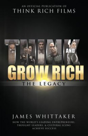 Könyv Think and Grow Rich: The Legacy: How the World's Leading Entrepreneurs, Thought Leaders, & Cultural Icons Achieve Success James Whittaker