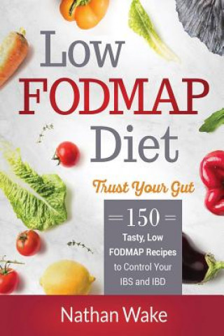 Carte Low-FODMAP Diet: Trust Your Gut- 150 Tasty, Low-FODMAP Recipes To Control Your IBS and IBD Nathan Wake