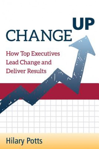 Kniha Change Up: How Top Executives Lead Change and Deliver Results Hilary Potts